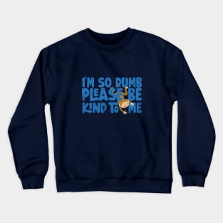 Im so dumb please be kind to me Crewneck Sweatshirt